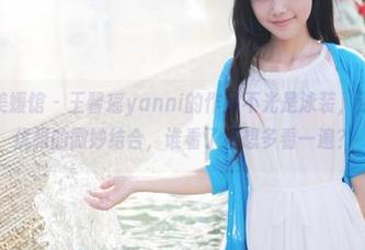 MyGirl美媛馆 – 王馨瑶yanni的作品不光是泳装，还是性感与优雅的微妙结合，谁看了不想多看一遍？