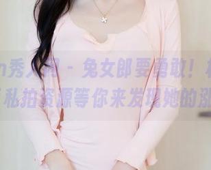 Xiuren秀人网 – 兔女郎要勇敢！林文文yooki私拍资源等你来发现她的涨姿势